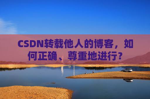 CSDN转载他人的博客，如何正确、尊重地进行？