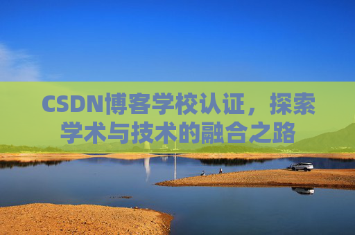 CSDN博客学校认证，探索学术与技术的融合之路