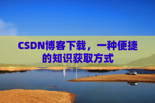 CSDN博客下载，一种便捷的知识获取方式